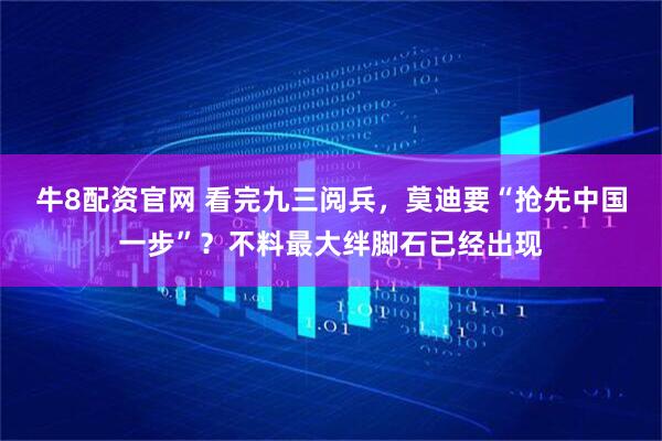 牛8配资官网 看完九三阅兵，莫迪要“抢先中国一步”？不料最大绊脚石已经出现