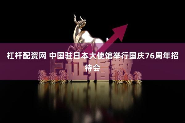 杠杆配资网 中国驻日本大使馆举行国庆76周年招待会