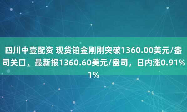 四川中壹配资 现货铂金刚刚突破1360.00美元/盎司关口，最新报1360.60美元/盎司，日内涨0.91%