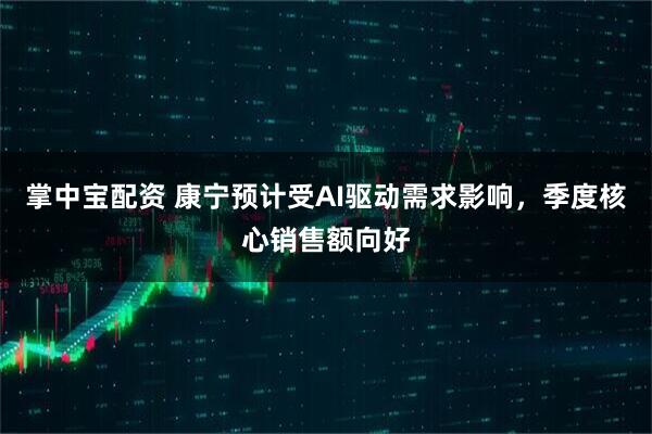 掌中宝配资 康宁预计受AI驱动需求影响，季度核心销售额向好